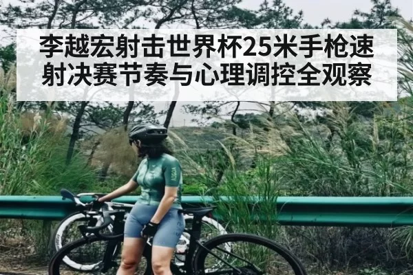 李越宏射击世界杯25米手枪速射决赛节奏与心理调控全观察